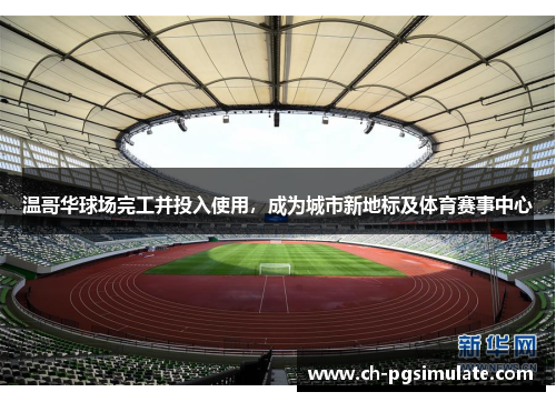 温哥华球场完工并投入使用，成为城市新地标及体育赛事中心